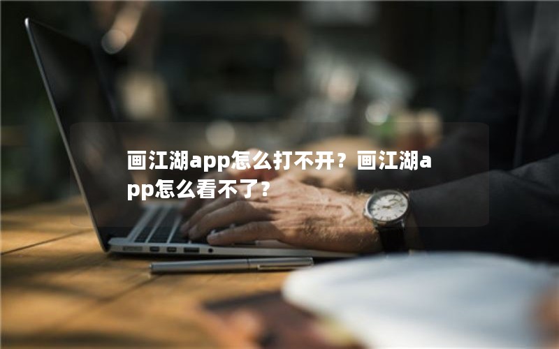 画江湖app怎么打不开？画江湖app怎么看不了？