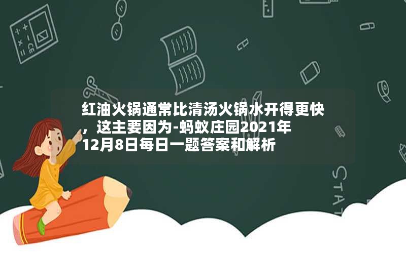 红油火锅通常比清汤火锅水开得更快，这主要因为-蚂蚁庄园2021年12月8日每日一题答案和解析