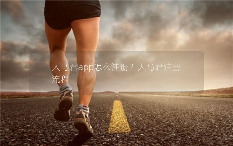 人马君app怎么注册？人马君注册流程