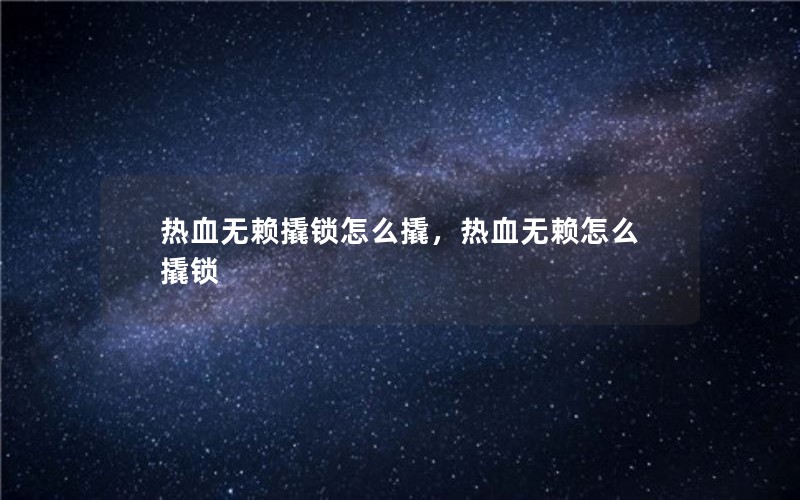 热血无赖撬锁怎么撬,热血无赖怎么撬锁 热血无赖撬锁怎么撬,热血无赖怎么撬锁