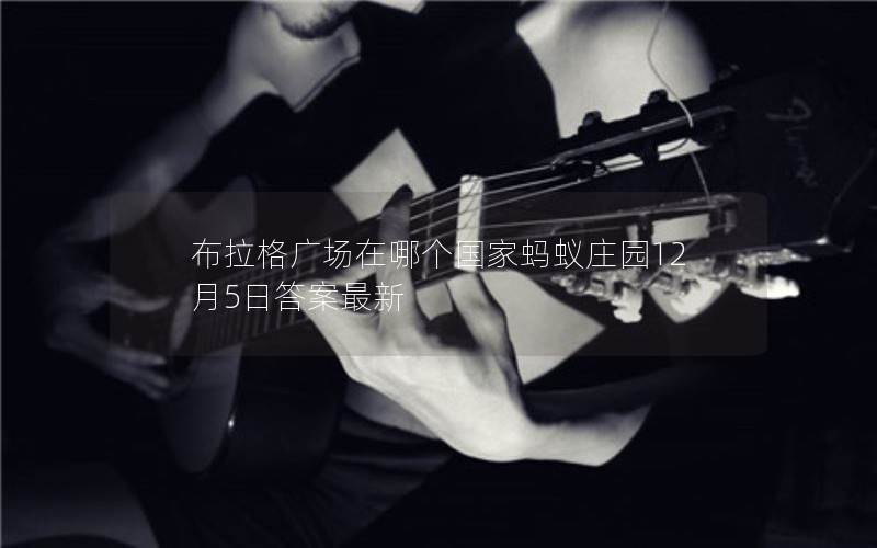 布拉格广场在哪个国家蚂蚁庄园12月5日答案最新