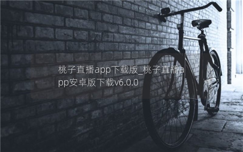 桃子直播app下载版_桃子直播app安卓版下载v6.0.0 桃子直播app下载版_桃子直播app安卓版下载v6.0.0