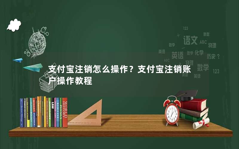 支付宝注销怎么操作？支付宝注销账户操作教程