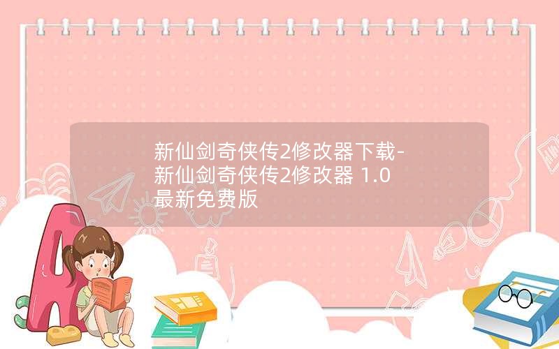 新仙剑奇侠传2修改器下载-新仙剑奇侠传2修改器 1.0 最新免费版