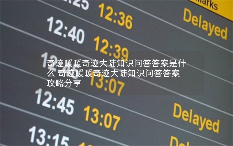 奇迹暖暖奇迹大陆知识问答答案是什么 奇迹暖暖奇迹大陆知识问答答案攻略分享 奇迹暖暖奇迹大陆知识问答答案是什么 奇迹暖暖奇迹大陆知识问答答案攻略分享