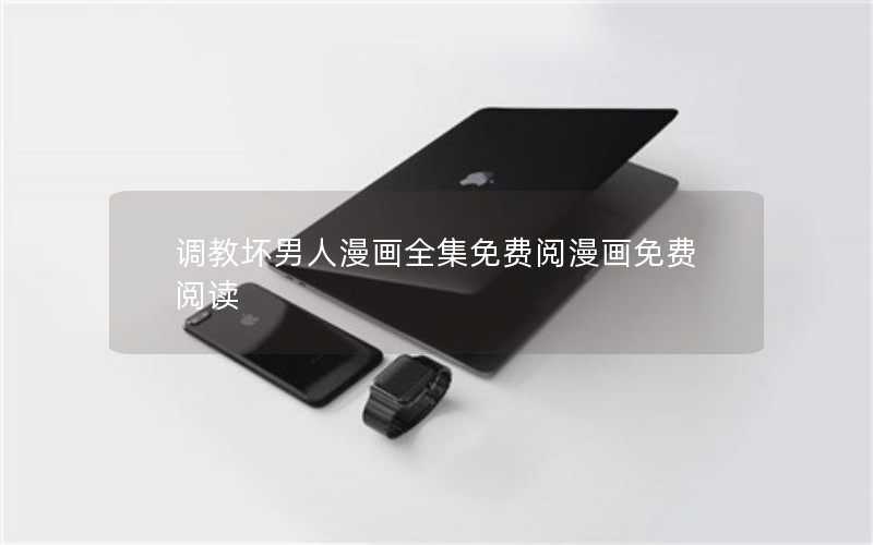 调教坏男人漫画全集免费阅漫画免费阅读 调教坏男人漫画全集免费阅漫画免费阅读