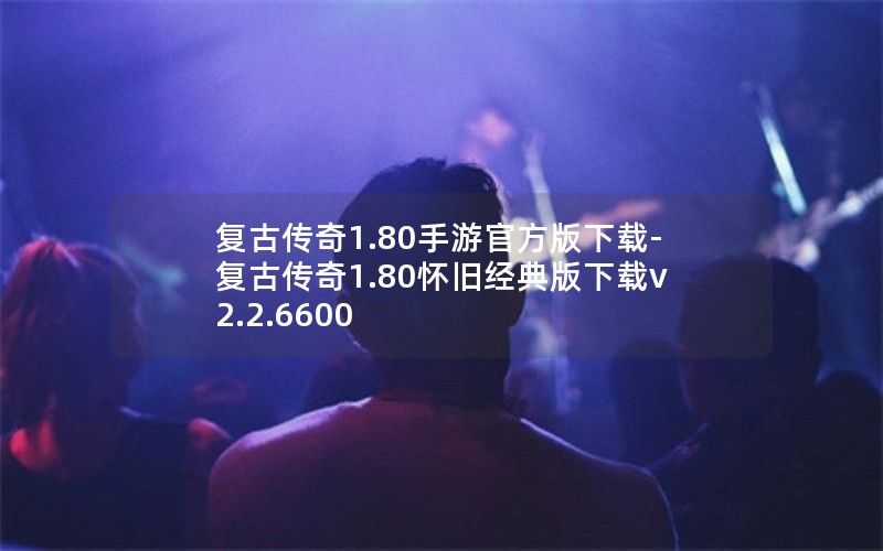 复古传奇1.80手游官方版下载-复古传奇1.80怀旧经典版下载v2.2.6600