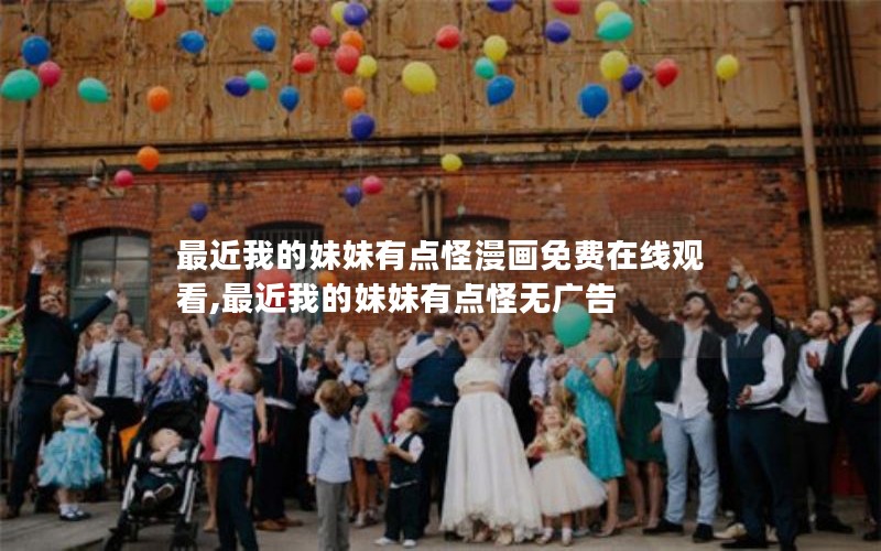 最近我的妹妹有点怪漫画免费在线观看,最近我的妹妹有点怪无广告