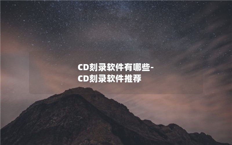 CD刻录软件有哪些-CD刻录软件推荐 CD刻录软件有哪些-CD刻录软件推荐