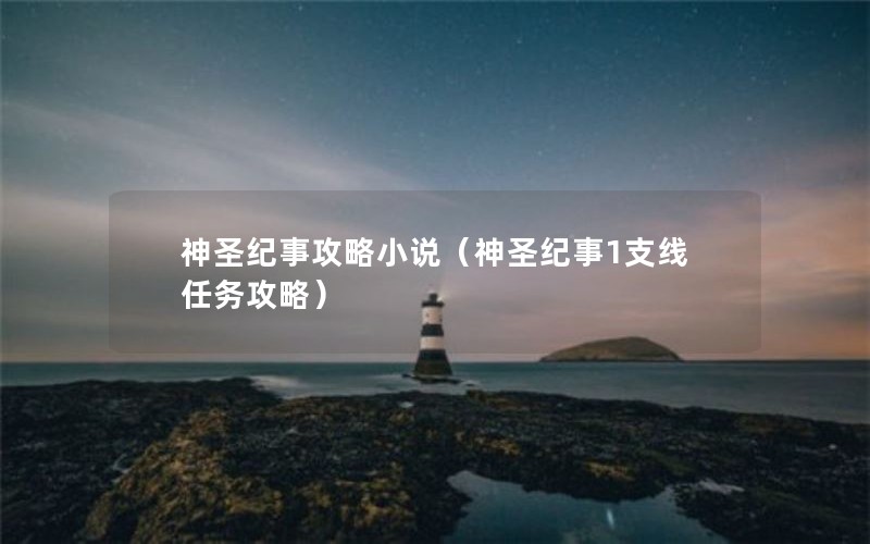神圣纪事攻略小说(神圣纪事1支线任务攻略) 神圣纪事攻略小说(神圣纪事1支线任务攻略)