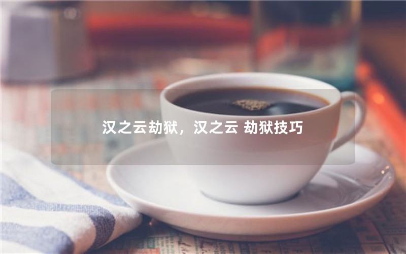 汉之云劫狱,汉之云 劫狱技巧 汉之云劫狱,汉之云 劫狱技巧