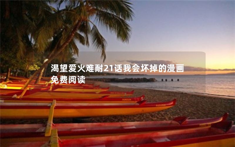 渴望爱火难耐21话我会坏掉的漫画免费阅读