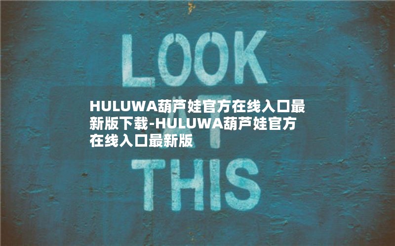 HULUWA葫芦娃官方在线入口最新版下载-HULUWA葫芦娃官方在线入口最新版