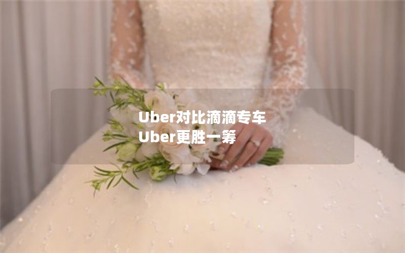Uber对比滴滴专车 Uber更胜一筹