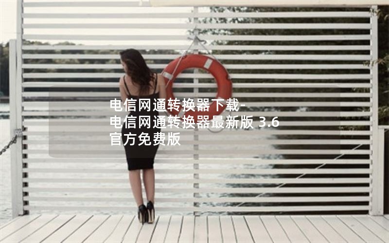 电信网通转换器下载-电信网通转换器最新版 3.6 官方免费版