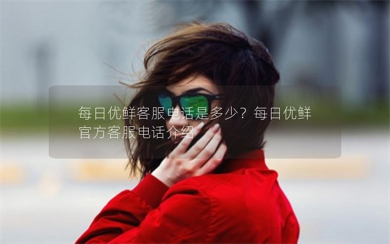 每日优鲜客服电话是多少？每日优鲜官方客服电话介绍