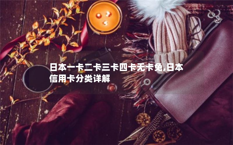 日本一卡二卡三卡四卡无卡免,日本信用卡分类详解