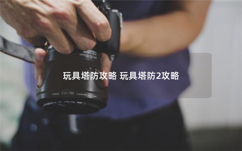 玩具塔防攻略 玩具塔防2攻略
