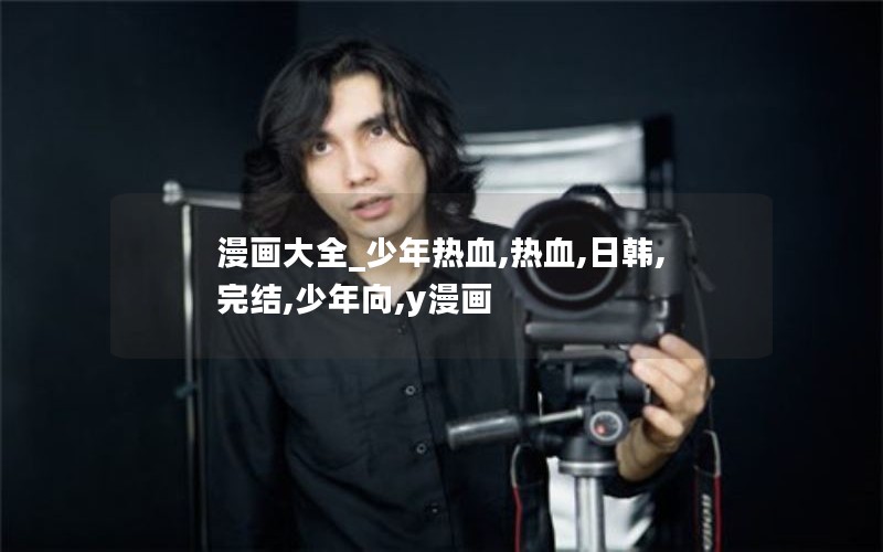 漫画大全_少年热血,热血,日韩,完结,少年向,y漫画