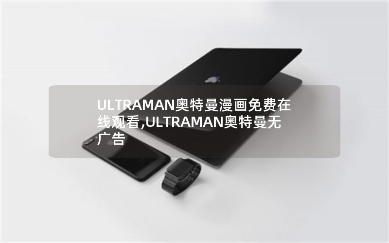 ULTRAMAN奥特曼漫画免费在线观看,ULTRAMAN奥特曼无广告 ULTRAMAN奥特曼漫画免费在线观看,ULTRAMAN奥特曼无广告