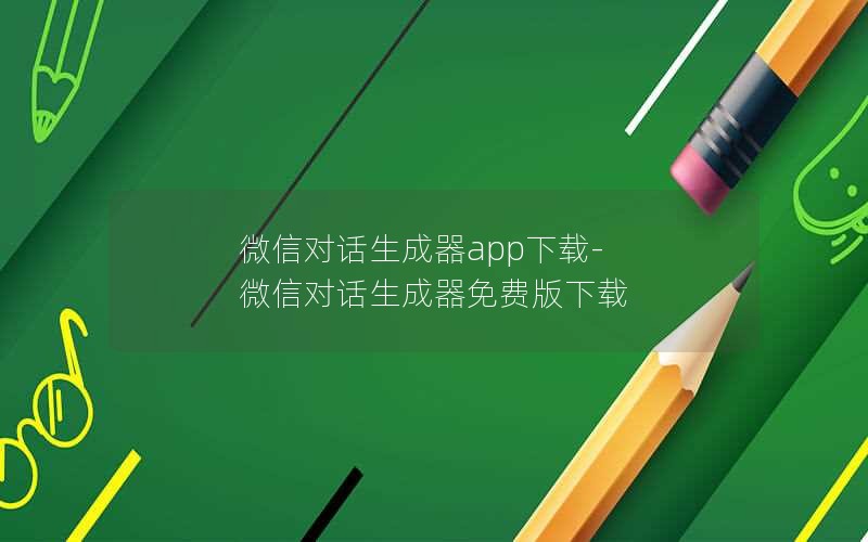 微信对话生成器app下载-微信对话生成器免费版下载