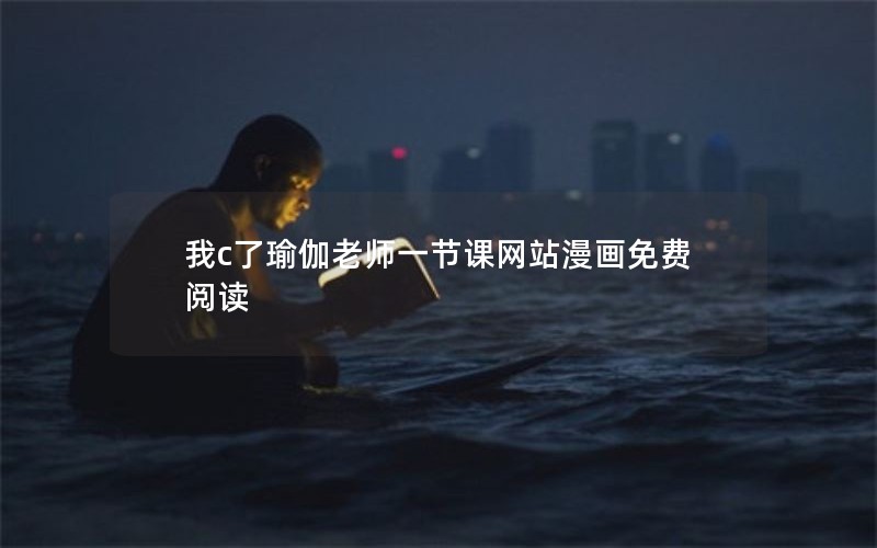 我c了瑜伽老师一节课网站漫画免费阅读