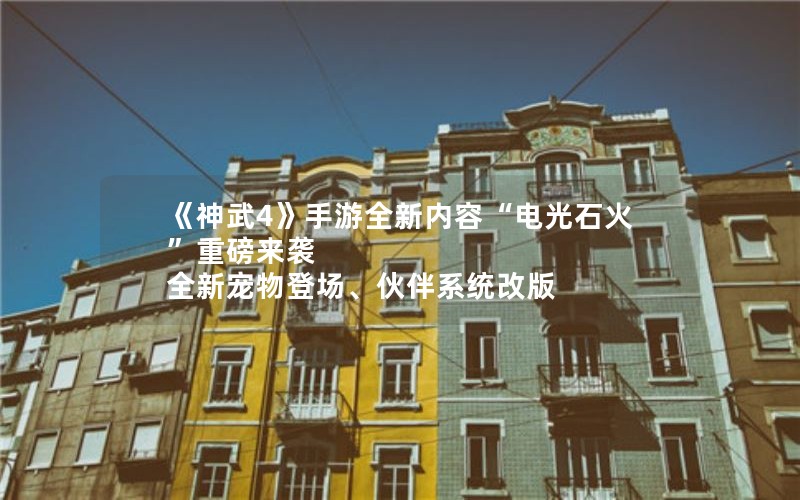 《神武4》手游全新内容“电光石火”重磅来袭 全新宠物登场、伙伴系统改版 《神武4》手游全新内容“电光石火”重磅来袭 全新宠物登场、伙伴系统改版