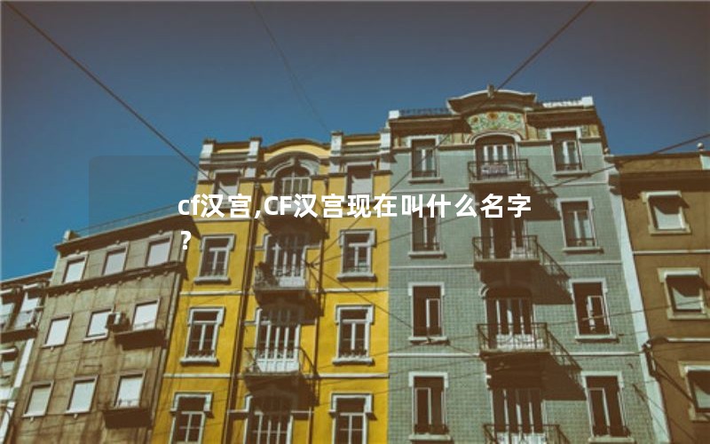 cf汉宫,CF汉宫现在叫什么名字？