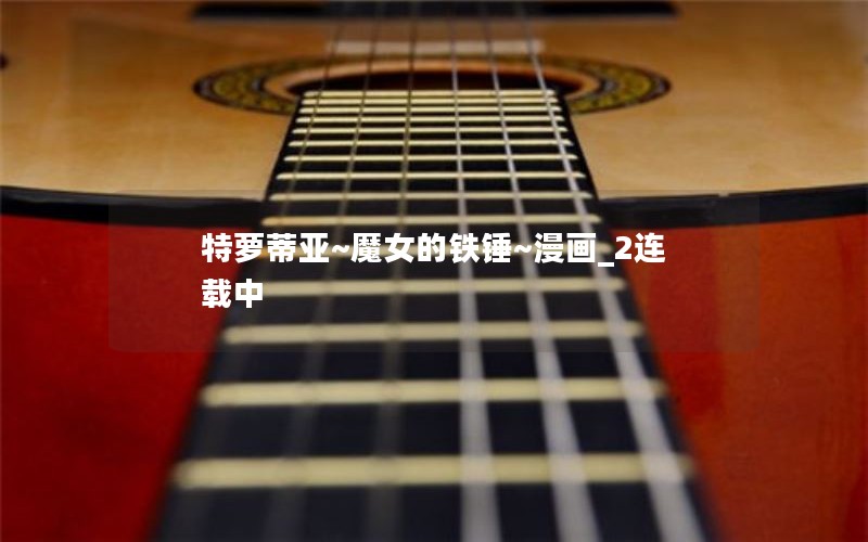 特萝蒂亚~魔女的铁锤~漫画_2连载中