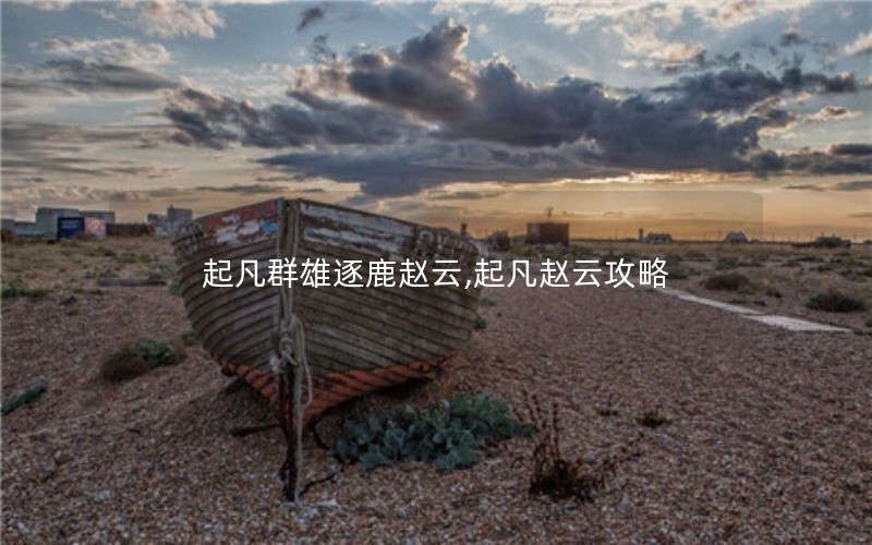 起凡群雄逐鹿赵云,起凡赵云攻略