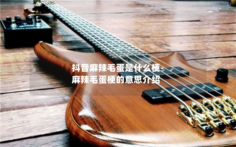 抖音麻辣毛蛋是什么梗-麻辣毛蛋梗的意思介绍