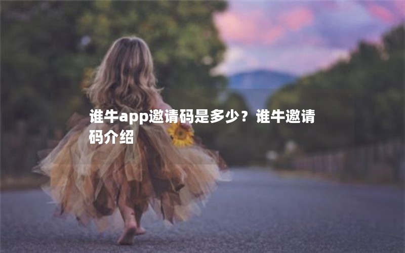 谁牛app邀请码是多少?谁牛邀请码介绍 谁牛app邀请码是多少?谁牛邀请码介绍