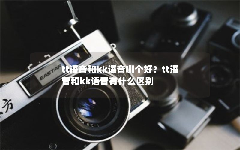 tt语音和kk语音哪个好？tt语音和kk语音有什么区别