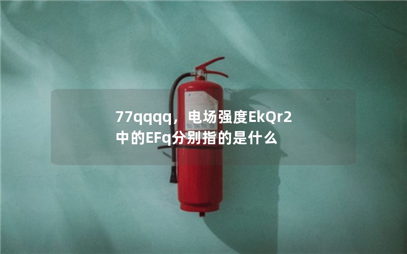 77qqqq,电场强度EkQr2中的EFq分别指的是什么 77qqqq,电场强度EkQr2中的EFq分别指的是什么