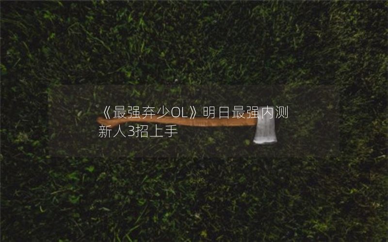 《最强弃少OL》明日最强内测 新人3招上手