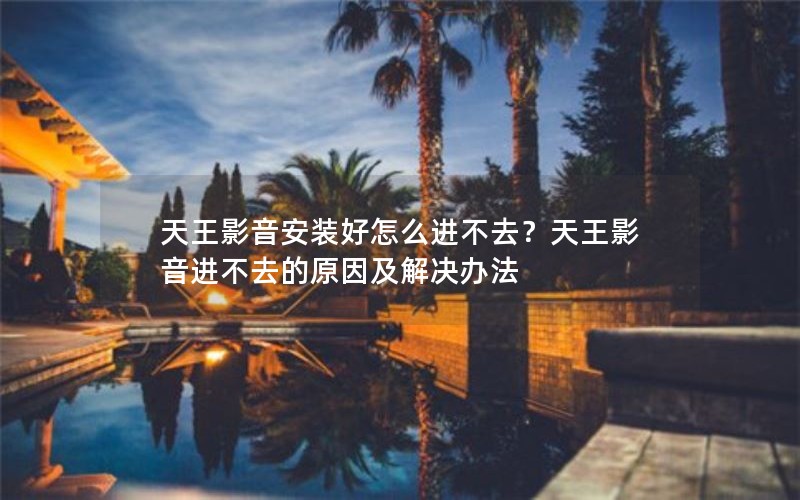 天王影音安装好怎么进不去？天王影音进不去的原因及解决办法