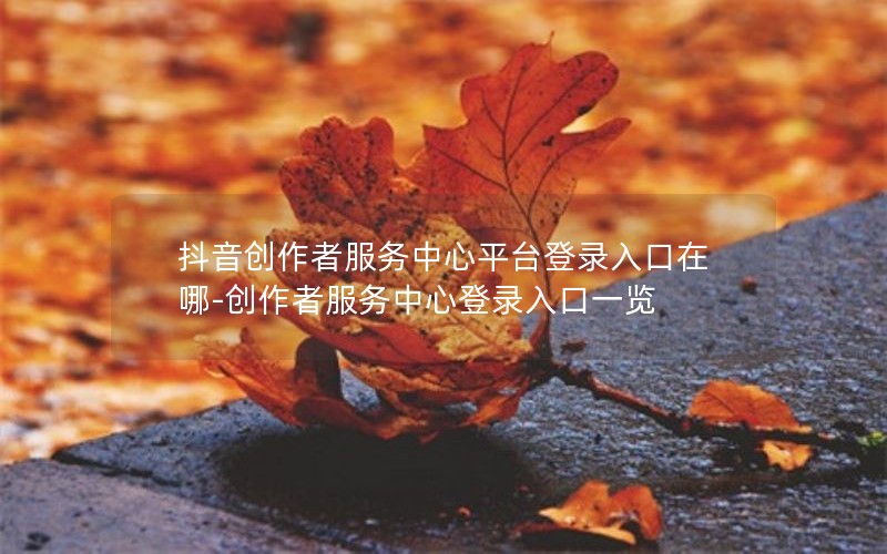 抖音创作者服务中心平台登录入口在哪-创作者服务中心登录入口一览