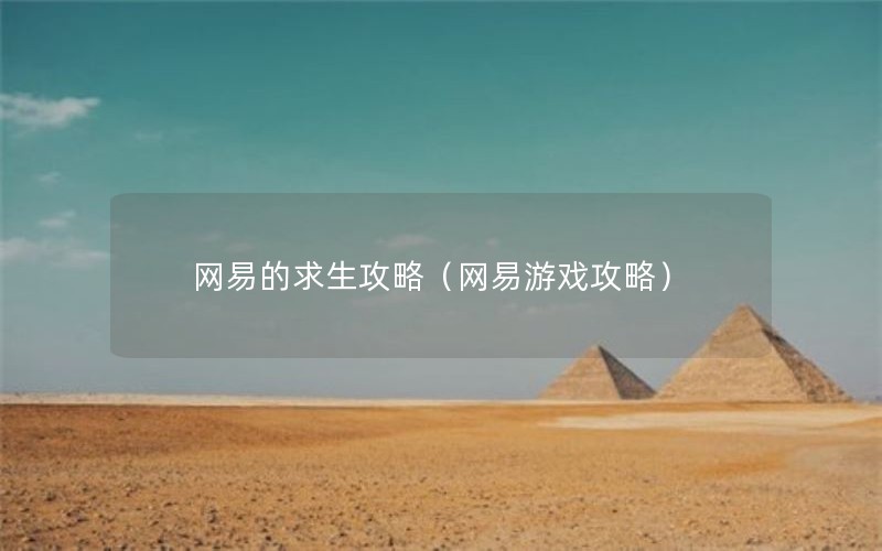 网易的求生攻略（网易游戏攻略）