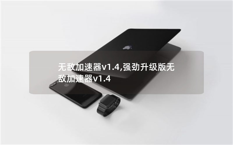 无敌加速器v1.4,强劲升级版无敌加速器v1.4