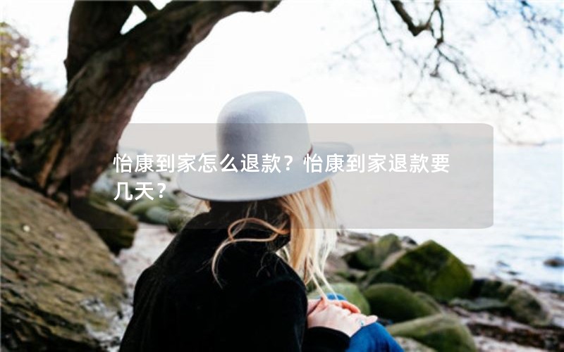 怡康到家怎么退款？怡康到家退款要几天？