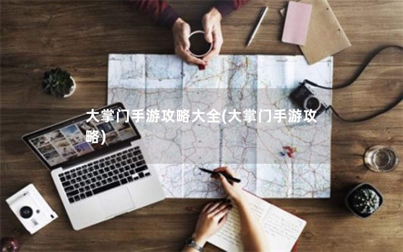 大掌门手游攻略大全(大掌门手游攻略)