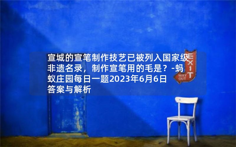 宣城的宣笔制作技艺已被列入国家级非遗名录，制作宣笔用的毛是？-蚂蚁庄园每日一题2023年6月6日答案与解析