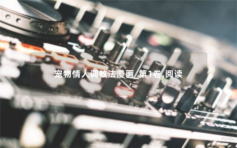 宠物情人调教法漫画_第1卷,阅读 宠物情人调教法漫画_第1卷,阅读