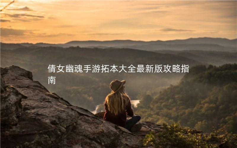 倩女幽魂手游拓本大全最新版攻略指南