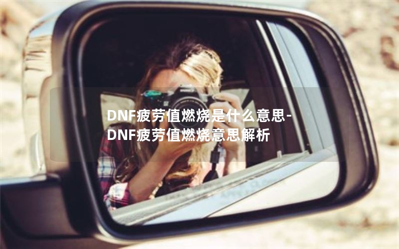 DNF疲劳值燃烧是什么意思-DNF疲劳值燃烧意思解析 DNF疲劳值燃烧是什么意思-DNF疲劳值燃烧意思解析
