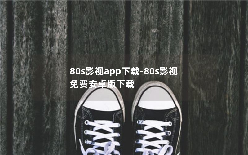 80s影视app下载-80s影视免费安卓版下载