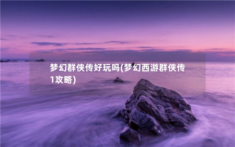 梦幻群侠传好玩吗(梦幻西游群侠传1攻略)