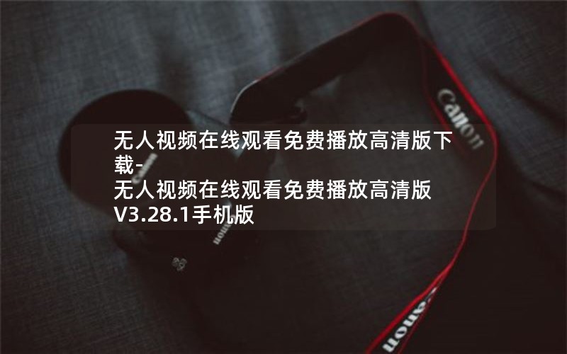 无人视频在线观看免费播放高清版下载-无人视频在线观看免费播放高清版 V3.28.1手机版