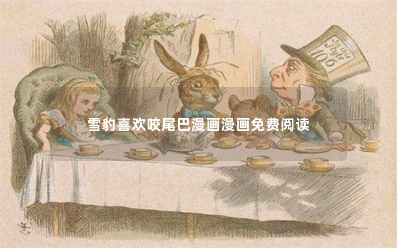 雪豹喜欢咬尾巴漫画漫画免费阅读