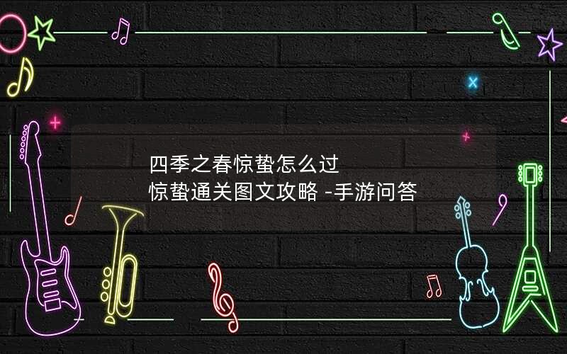 四季之春惊蛰怎么过 惊蛰通关图文攻略 -手游问答